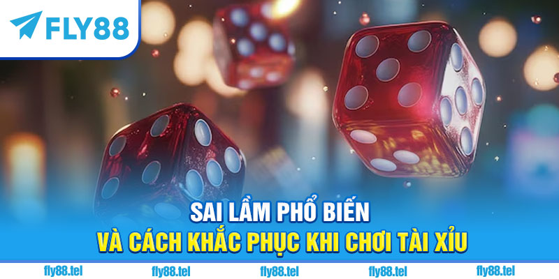 Kinh Nghiệm Chơi Tài Xỉu Hiệu Quả Vượt Trội 2025 4 Sai lầm phổ biến và cách khắc phục khi chơi tài xỉu